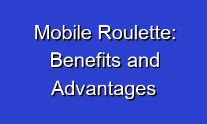 Mobile Roulette: Benefits and Advantages