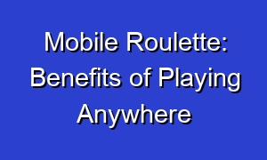 Mobile Roulette: Benefits of Playing Anywhere