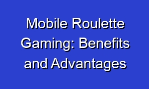 Mobile Roulette Gaming: Benefits and Advantages