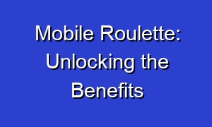 Mobile Roulette: Unlocking the Benefits