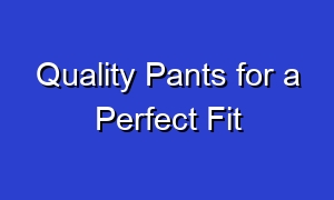 Quality Pants for a Perfect Fit