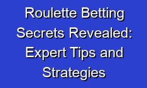 Roulette Betting Secrets Revealed: Expert Tips and Strategies