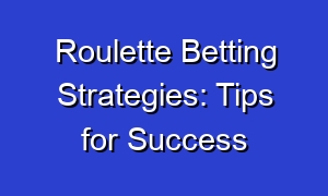 Roulette Betting Strategies: Tips for Success