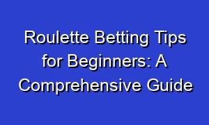 Roulette Betting Tips for Beginners: A Comprehensive Guide