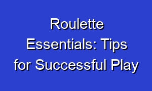 Roulette Essentials: Tips for Successful Play