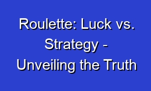 Roulette: Luck vs. Strategy - Unveiling the Truth