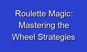 Roulette Magic: Mastering the Wheel Strategies