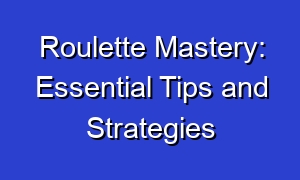 Roulette Mastery: Essential Tips and Strategies