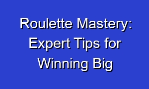Roulette Mastery: Expert Tips for Winning Big
