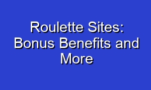 Roulette Sites: Bonus Benefits and More