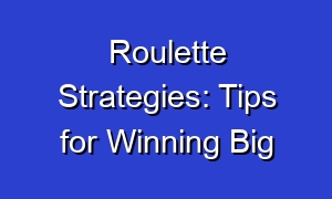Roulette Strategies: Tips for Winning Big