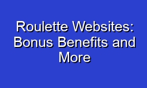 Roulette Websites: Bonus Benefits and More