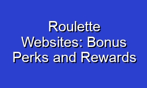 Roulette Websites: Bonus Perks and Rewards