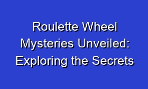 Roulette Wheel Mysteries Unveiled: Exploring the Secrets
