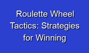 Roulette Wheel Tactics: Strategies for Winning