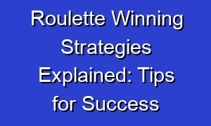 Roulette Winning Strategies Explained: Tips for Success