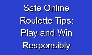 Safe Online Roulette Tips: Play and Win Responsibly
