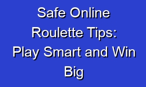 Safe Online Roulette Tips: Play Smart and Win Big