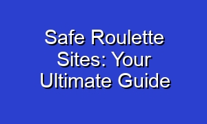 Safe Roulette Sites: Your Ultimate Guide