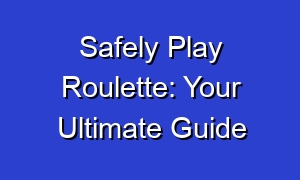 Safely Play Roulette: Your Ultimate Guide