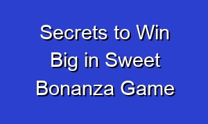 Secrets to Win Big in Sweet Bonanza Game