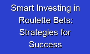 Smart Investing in Roulette Bets: Strategies for Success