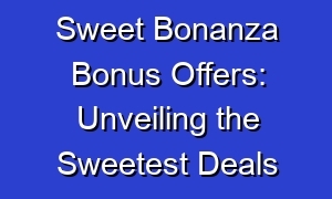 Sweet Bonanza Bonus Offers: Unveiling the Sweetest Deals