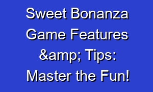 Sweet Bonanza Game Features & Tips: Master the Fun!