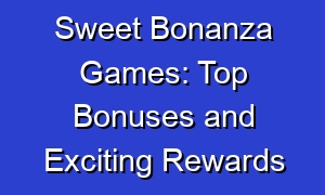 Sweet Bonanza Games: Top Bonuses and Exciting Rewards