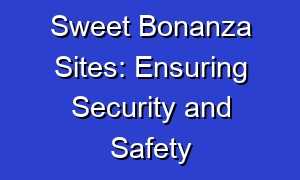 Sweet Bonanza Sites: Ensuring Security and Safety
