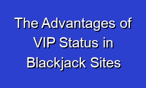 The Advantages of VIP Status in Blackjack Sites