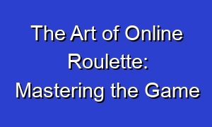 The Art of Online Roulette: Mastering the Game