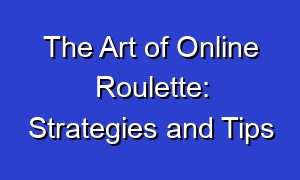 The Art of Online Roulette: Strategies and Tips