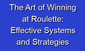The Art of Winning at Roulette: Effective Systems and Strategies