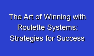 The Art of Winning with Roulette Systems: Strategies for Success