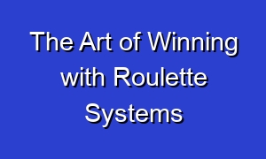 The Art of Winning with Roulette Systems