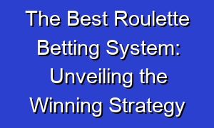 The Best Roulette Betting System: Unveiling the Winning Strategy