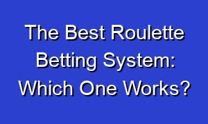 The Best Roulette Betting System: Which One Works?