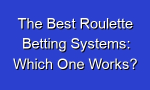 The Best Roulette Betting Systems: Which One Works?