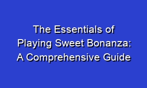 The Essentials of Playing Sweet Bonanza: A Comprehensive Guide