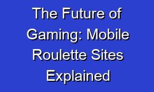 The Future of Gaming: Mobile Roulette Sites Explained