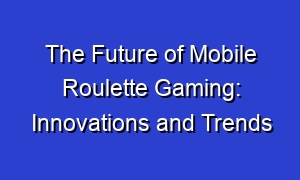 The Future of Mobile Roulette Gaming: Innovations and Trends