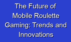The Future of Mobile Roulette Gaming: Trends and Innovations