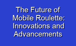 The Future of Mobile Roulette: Innovations and Advancements