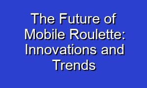 The Future of Mobile Roulette: Innovations and Trends