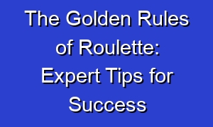 The Golden Rules of Roulette: Expert Tips for Success