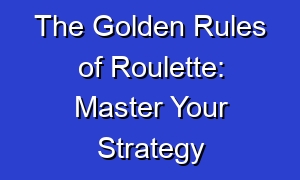 The Golden Rules of Roulette: Master Your Strategy