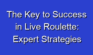 The Key to Success in Live Roulette: Expert Strategies