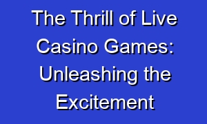 The Thrill of Live Casino Games: Unleashing the Excitement