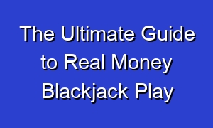 The Ultimate Guide to Real Money Blackjack Play